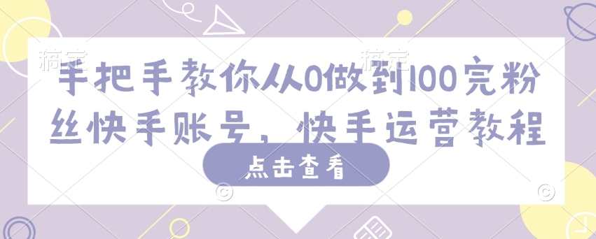 手把手教你从0做到100完粉丝快手账号，快手运营教程 - 副业联盟-副业联盟