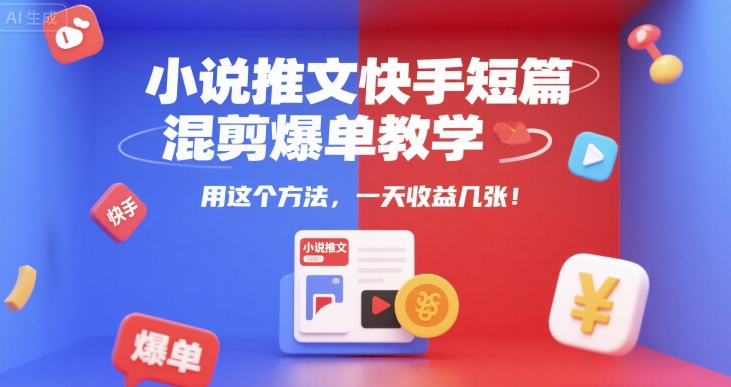 小说推文快手短篇混剪爆单教学，用这个方法，一天收益几张 - 副业联盟-副业联盟