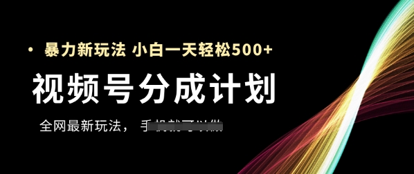 视频号分成计划，全网最暴力玩法，新手一天也能轻松5张+ - 副业联盟-副业联盟