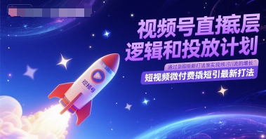 视频号直播底层逻辑和投放计划，短视频微付费撬短引最新打法 - 副业联盟-副业联盟