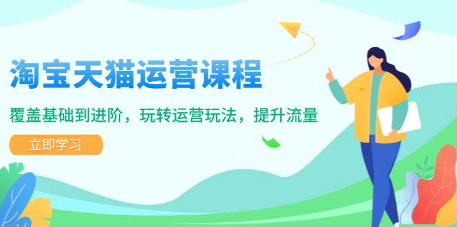 淘宝天猫运营课程，覆盖基础到进阶，玩转运营玩法，提升流量 - 副业联盟-副业联盟