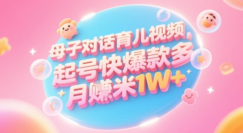 AI生成母子对话育儿类视频，起号快爆款多，小白宝妈轻松学，多渠道变现，月入1W+ - 副业联盟-副业联盟