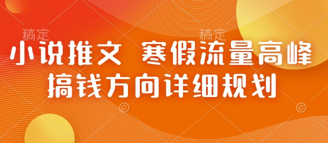 小说推文 寒假流量高峰 搞钱方向详细规划 - 副业联盟-副业联盟