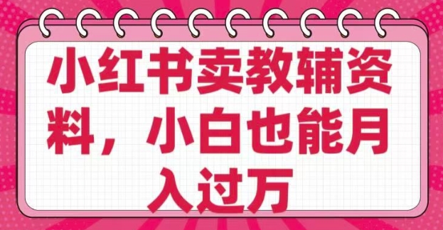 小红书卖教辅资料，0 成本，纯利润，售后成本极低，小白也能月入过W - 副业联盟-副业联盟