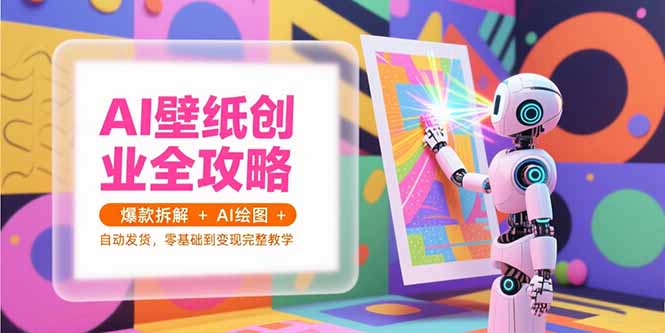 AI壁纸创业全攻略，爆款拆解+AI绘图+自动发货，零基础到变现完整教学 - 副业联盟-副业联盟