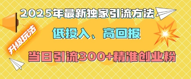 2025年最新独家引流方法，低投入高回报？当日引流300+精准创业粉 - 副业联盟-副业联盟