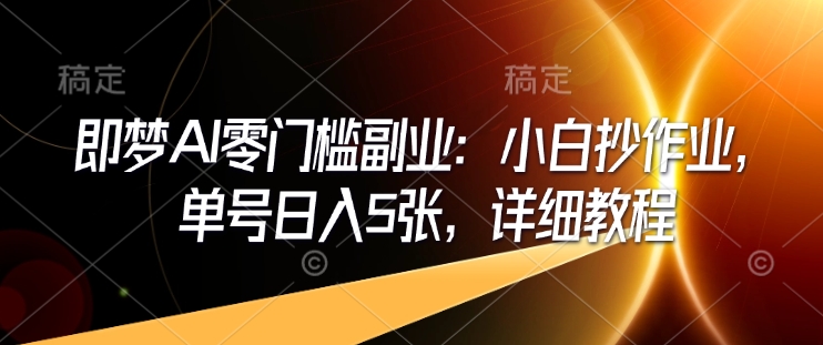 即梦AI零门槛副业：小白抄作业，单号日入5张，详细教程 - 副业联盟-副业联盟