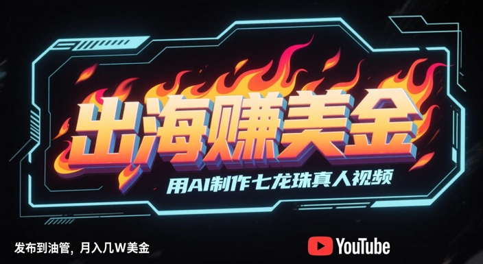 出海挣美金，用AI制作七龙珠真人视频，发布到油管，条条爆火，月入几W美刀 - 副业联盟-副业联盟