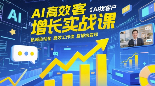 AI高效获客增长实战课，​AI找客户 私域自动化 高效工作流 直播快变现 - 副业联盟-副业联盟