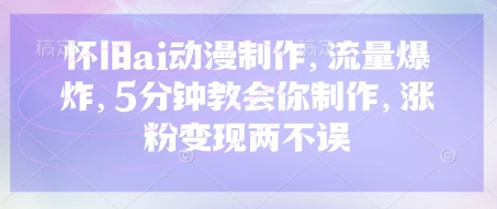 怀旧ai动漫制作，流量爆炸，5分钟教会你制作，涨粉变现两不误 - 副业联盟-副业联盟