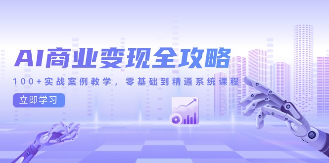 AI商业变现全攻略，100+实战案例教学，零基础到精通系统课程 - 副业联盟-副业联盟