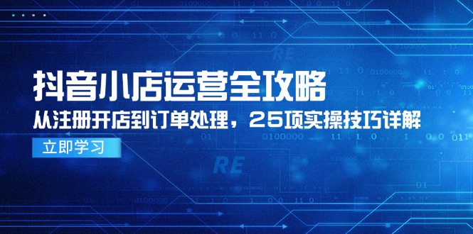 抖音小店运营全攻略，从注册开店到订单处理，25项实操技巧详解 - 副业联盟-副业联盟