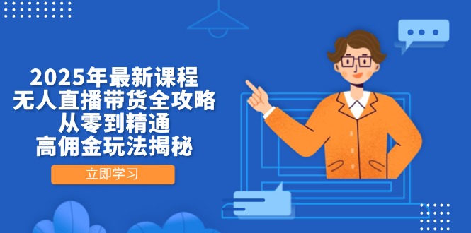 2025年最新课程，无人直播带货全攻略，从零到精通，高佣金玩法揭秘 - 副业联盟-副业联盟