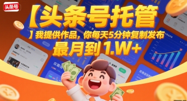 【头条号托管 】我提供作品，你每天5分钟复制发布，最高月入1W+【揭秘】 - 副业联盟-副业联盟