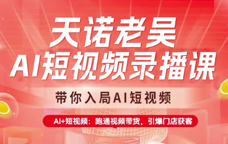 天诺老吴AI短视频录播课，带你入局AI短视频，AI+短视频，跑通视频带货 - 副业联盟-副业联盟
