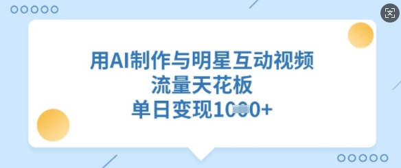 用AI制作与明星互动视频，流量天花板，单日变现多张 - 副业联盟-副业联盟