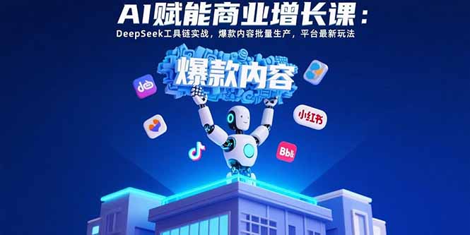 AI赋能商业增长课：DeepSeek工具链实战，爆款内容批量生产，平台最新玩法 - 副业联盟-副业联盟