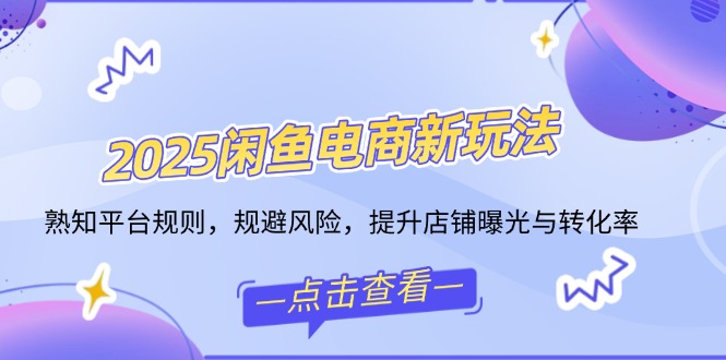 2025闲鱼电商新玩法，熟知平台规则，规避风险，提升店铺曝光与转化率 - 副业联盟-副业联盟