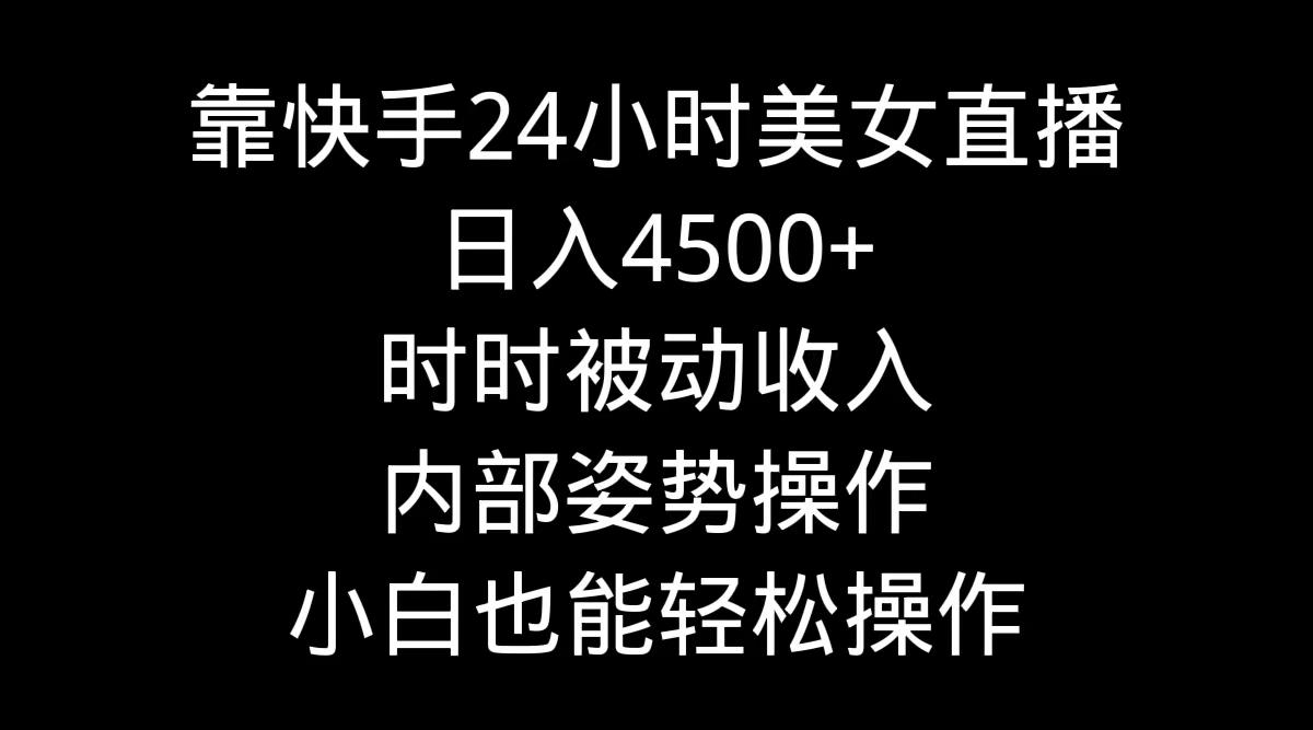 靠快手美女24小时直播，日入4500+，时时被动收入，内部姿势操作，小白也... - 副业联盟-副业联盟