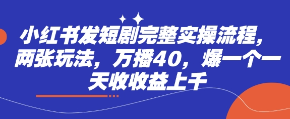 小红书发短剧完整实操流程，两张玩法，万播40，爆一个一天收收益上千 - 副业联盟-副业联盟