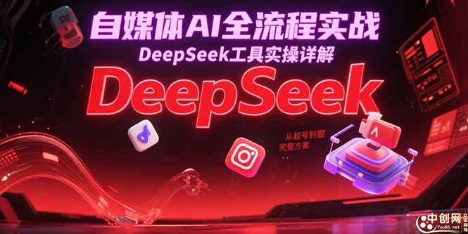 自媒体AI全流程实战，DeepSeek工具实操详解，从起号到变现完整方案 - 副业联盟-副业联盟