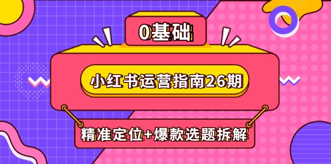 小红书运营指南26期：精准定位+爆款选题拆解,DeepSeek辅助创作与电商变现 - 副业联盟-副业联盟