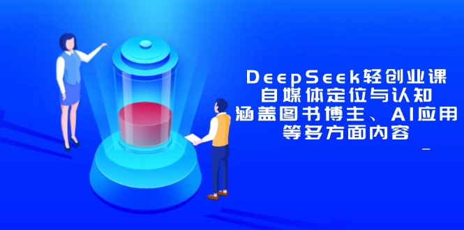 DeepSeek轻创业课：自媒体定位与认知，涵盖图书博主、AI应用等多方面内容 - 副业联盟-副业联盟