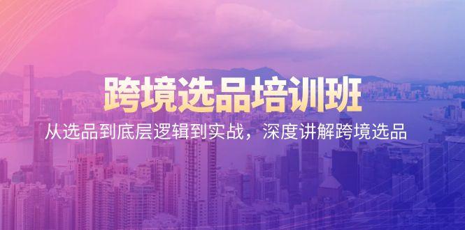 跨境选品培训班：从选品到底层逻辑到实战，深度讲解跨境选品 - 副业联盟-副业联盟