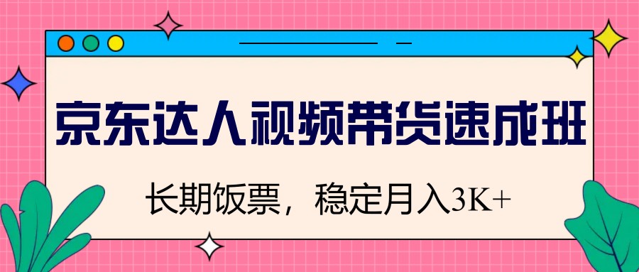 京东达人视频带货速成班，长期饭票，稳定月入3K - 副业联盟-副业联盟