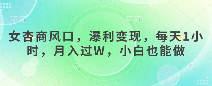 女杏商风口，瀑利变现，每天1小时，月入过W，小白也能做 - 副业联盟-副业联盟