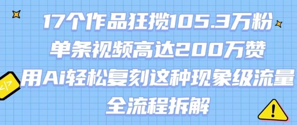 17个作品狂揽105.3W粉，单条视频高达200W赞，用Ai轻松复刻这种现象级流量!(全流程拆解) - 副业联盟-副业联盟