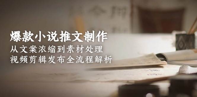 爆款小说推文制作，从文案浓缩到素材处理，视频剪辑发布全流程解析 - 副业联盟-副业联盟