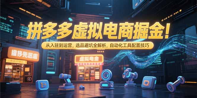 拼多多虚拟电商掘金：从入驻到运营，选品避坑全解析，自动化工具配置技巧 - 副业联盟-副业联盟