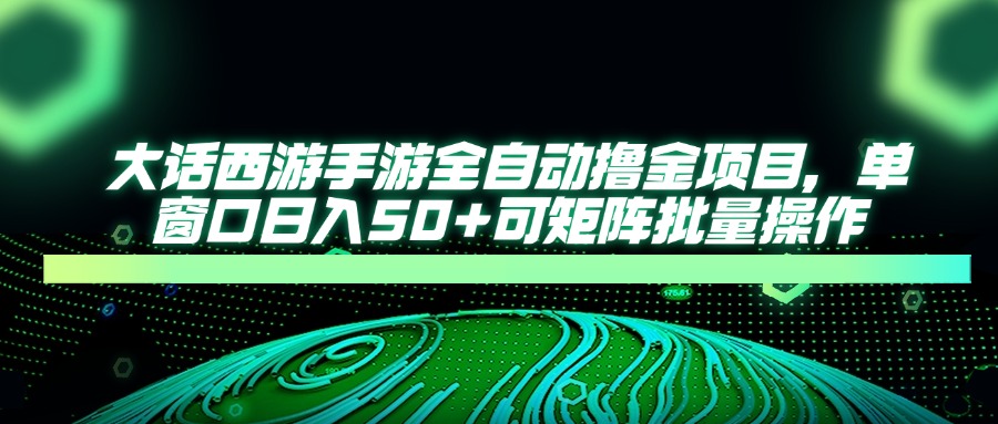 大话西游手游全自动撸金项目，单窗口日入50+可矩阵批量操作 - 副业联盟-副业联盟