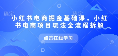 小红书电商掘金课，小红书电商项目玩法全流程拆解(更新5月) - 副业联盟-副业联盟