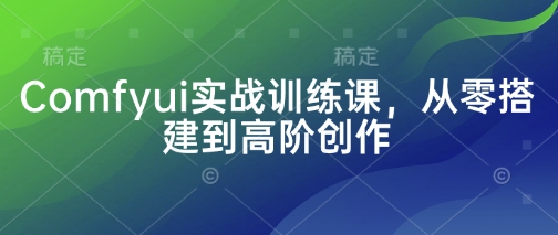Comfyui实战训练课，从零搭建到高阶创作 - 副业联盟-副业联盟