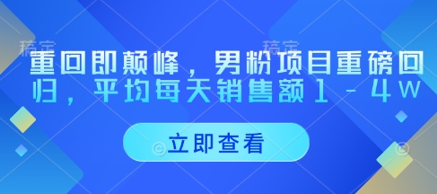 重回即颠峰，男粉项目重磅回归，平均每天销售额1-4W - 副业联盟-副业联盟