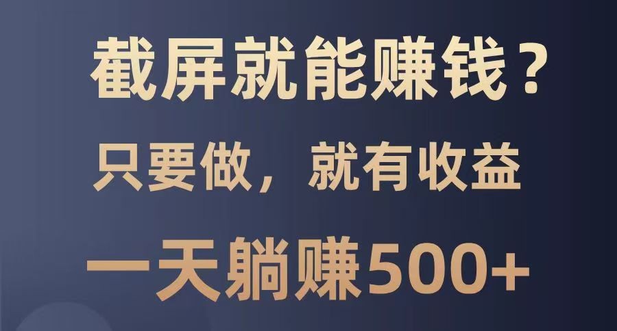 截屏就能赚钱？0门槛，只要做，100%有收益的一个项目，一天躺赚500+ - 副业联盟-副业联盟