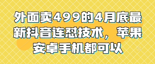 外面卖499的4月底最新抖音连怼技术，苹果安卓手机都可以 - 副业联盟-副业联盟