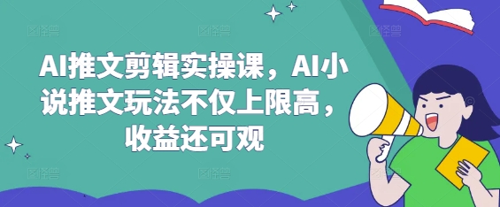 AI推文剪辑实操课，AI小说推文玩法不仅上限高，收益还可观 - 副业联盟-副业联盟