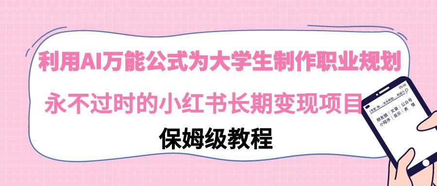 利用AI万能公式为大学生制作职业规划，永不过时的小红书长期变现项目 - 副业联盟-副业联盟