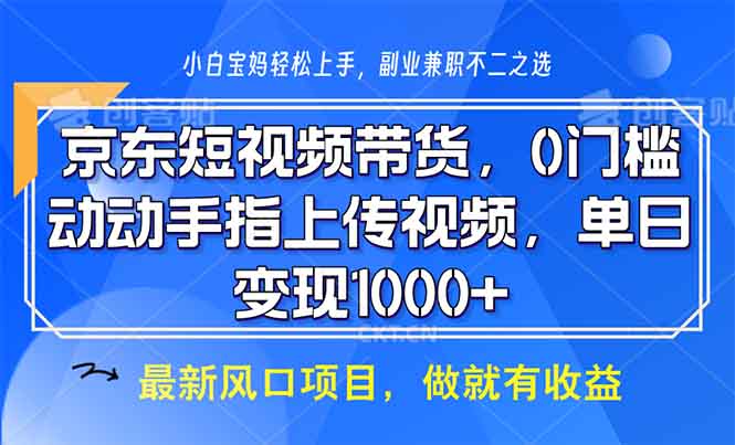 京东短视频带货，0门槛，动动手指上传视频，轻松日入1000+ - 副业联盟-副业联盟