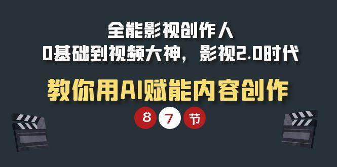 (9543期)全能-影视 创作人，0基础到视频大神，影视2.0时代，教你用AI赋能内容创作 - 副业联盟-副业联盟