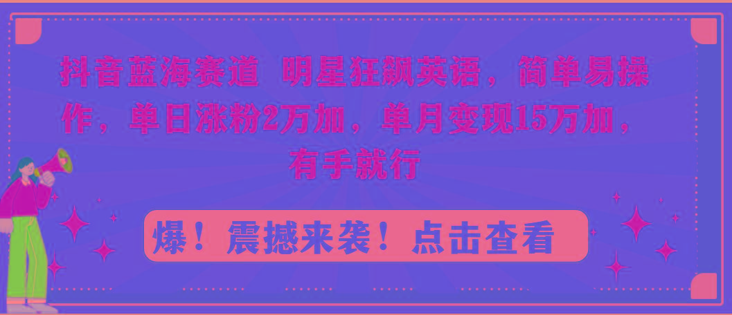 抖音蓝海赛道，明星狂飙英语，简单易操作，单日涨粉2万加，单月变现15万... - 副业联盟-副业联盟