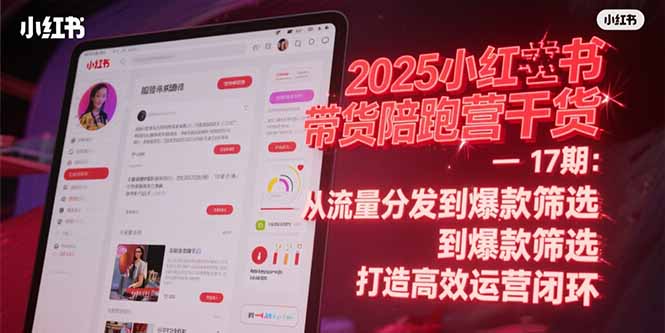 2025小红书带货陪跑营干货-17期：从流量分发到爆款筛选 打造高效运营闭环 - 副业联盟-副业联盟