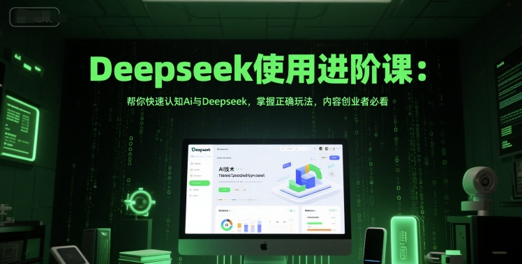 Deepseek使用进阶课：帮你快速认知Ai与Deepseek，掌握正确玩法，内容创业者必看 - 副业联盟-副业联盟