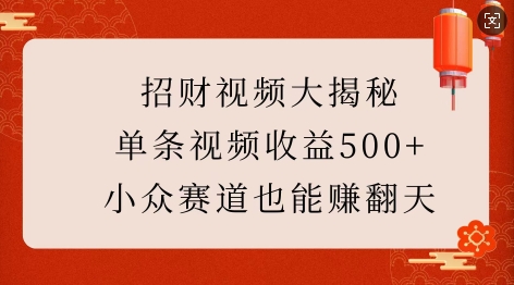 招财视频大揭秘：单条视频收益500+，小众赛道也能挣翻天! - 副业联盟-副业联盟