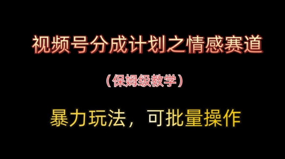 视频号分成计划之情感赛道暴力玩法，可批量操作，保姆级教学 - 副业联盟-副业联盟