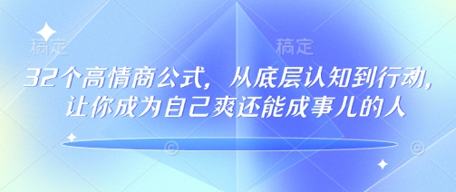 32个高情商公式，​从底层认知到行动，让你成为自己爽还能成事儿的人，133节完整版 - 副业联盟-副业联盟