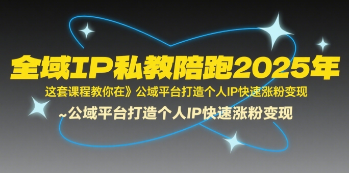 全域IP私教陪跑2025年，这套课程教你在​公域平台打造个人IP快速涨粉变现 - 副业联盟-副业联盟